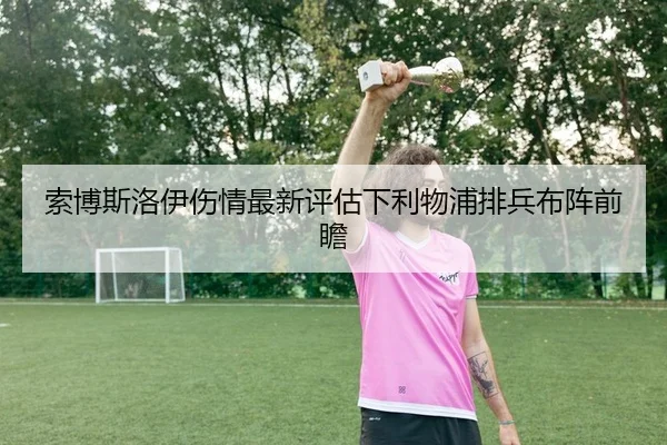 索博斯洛伊伤情最新评估下利物浦排兵布阵前瞻